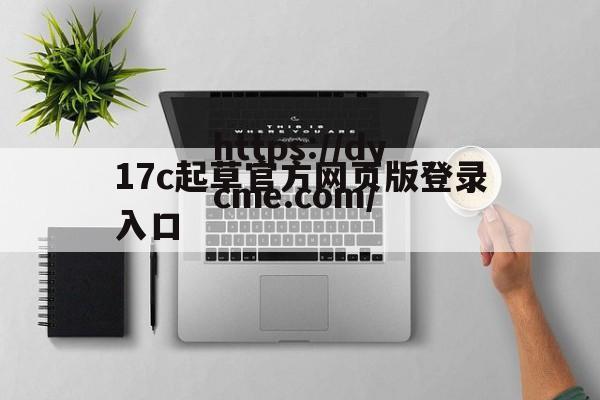 关于17c起草官方网页版登录入口的信息