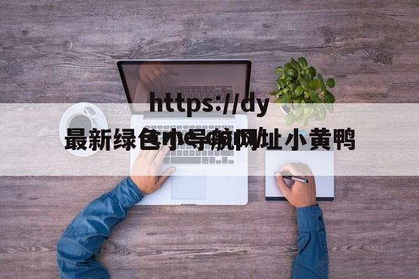 最新绿色小导航网址小黄鸭(正品导航第一品牌)