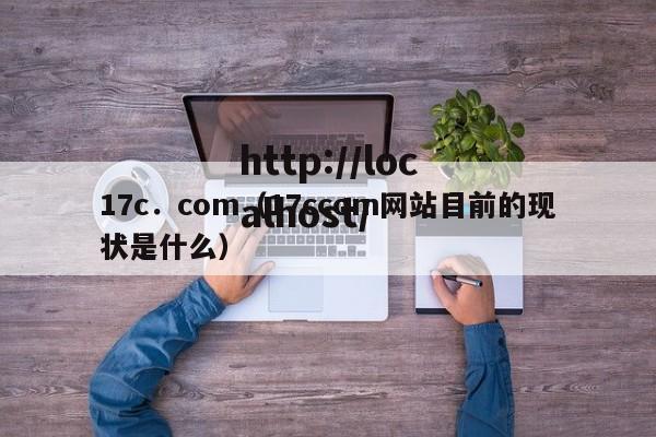 17c．com（17ccom网站目前的现状是什么）