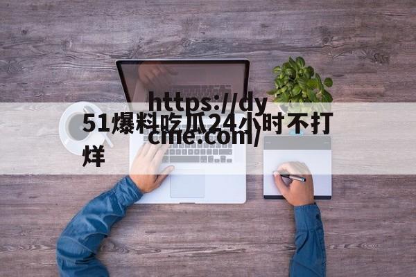 51爆料吃瓜24小时不打烊的简单介绍