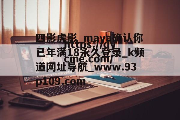 四影虎影_maya确认你已年满18永久登录_k频道网址导航_www.93p109.com的简单介绍