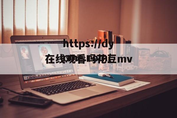 在线观看吗花豆mv(花豆mv媒体在线观看完整)