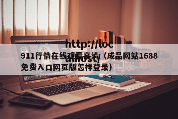 911行情在线观看高清(成品网站1688免费入口网页版怎样登录)