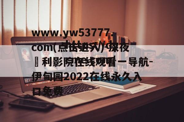 www.yw53777.com(点击进入)-深夜褔利影院在线观看一导航-伊甸园2022在线永久入口免费(日本网民称对三丽鸥很失望)
